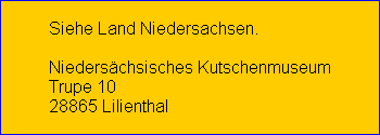 Siehe Land Niedersachsen.

Nieders�chsisches Kutschenmuseum
Trupe 10
28865 Lilienthal